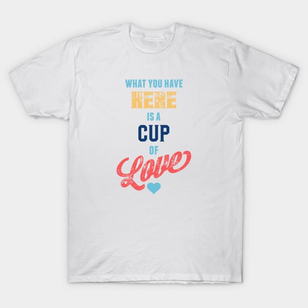 What You Have Here Is A Cup Of Love T-Shirt by NotWithGnomes